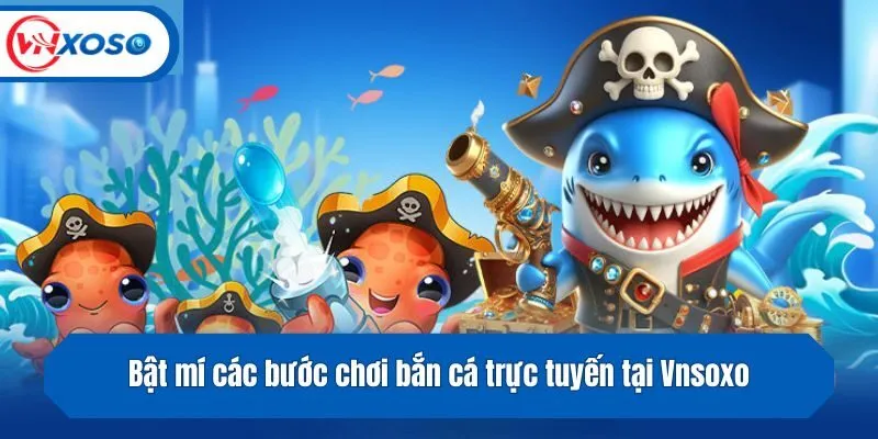Bật mí các bước chơi bắn cá trực tuyến tại Vnsoxo