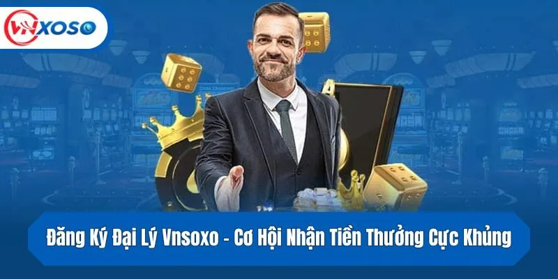Đăng Ký Đại Lý Vnsoxo - Cơ Hội Nhận Tiền Thưởng Cực Khủng