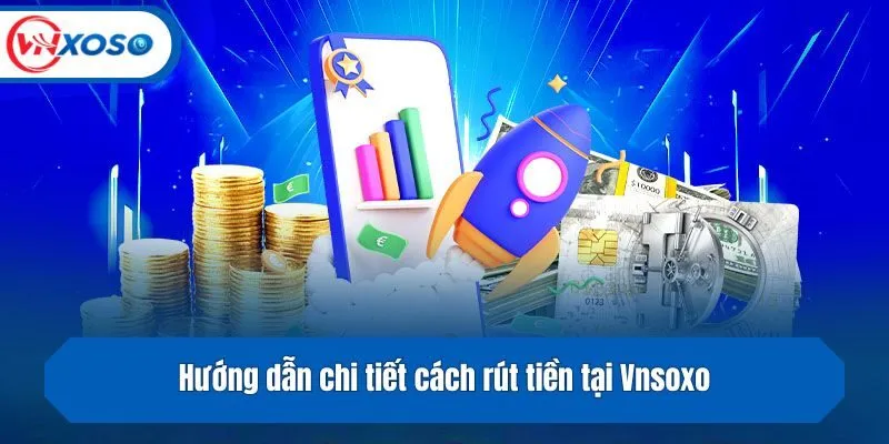 Hướng dẫn chi tiết cách rút tiền tại Vnsoxo mà hội viên cần nắm được